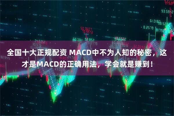全国十大正规配资 MACD中不为人知的秘密，这才是MACD的正确用法，学会就是赚到！