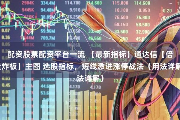 配资股票配资平台一流 【最新指标】通达信【倍量炸板】主图 选股指标，短线激进涨停战法（用法详解）