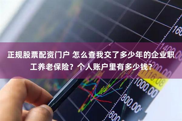 正规股票配资门户 怎么查我交了多少年的企业职工养老保险？个人账户里有多少钱？